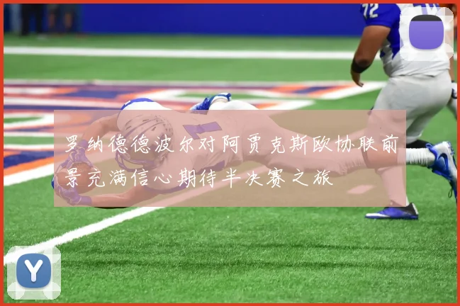 罗纳德德波尔对阿贾克斯欧协联前景充满信心期待半决赛之旅