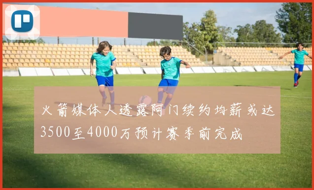 火箭媒体人透露阿门续约均薪或达3500至4000万预计赛季前完成