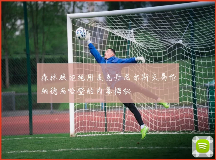 森林狼拒绝用麦克丹尼尔斯交易伦纳德或哈登的内幕揭秘