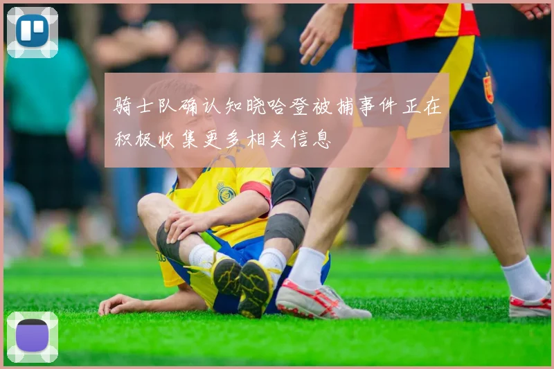 骑士队确认知晓哈登被捕事件正在积极收集更多相关信息